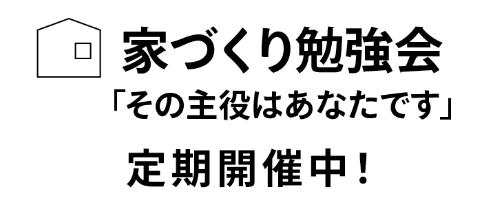 家づくり勉強会「その主役はあなたです」月1回第4土曜日開催中