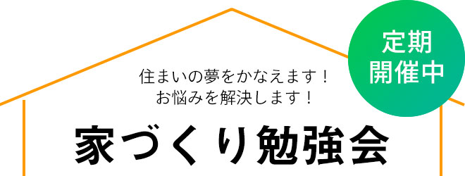 住まいの夢を叶えます！お悩みを解決します！家づくり勉強会